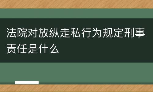 法院对放纵走私行为规定刑事责任是什么