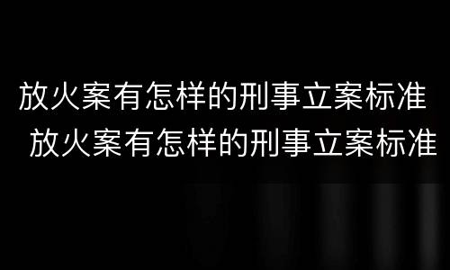 放火案有怎样的刑事立案标准 放火案有怎样的刑事立案标准呢