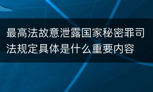最高法故意泄露国家秘密罪司法规定具体是什么重要内容