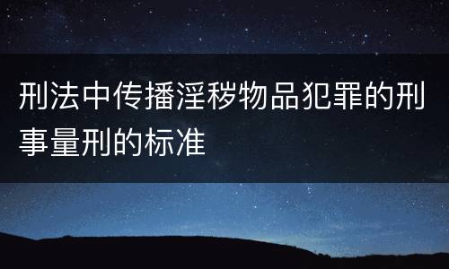 刑法中传播淫秽物品犯罪的刑事量刑的标准
