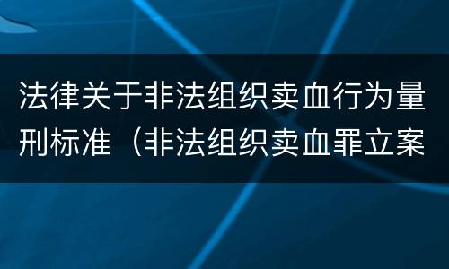 法律关于非法组织卖血行为量刑标准（非法组织卖血罪立案标准）