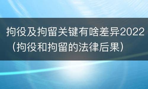 拘役及拘留关键有啥差异2022（拘役和拘留的法律后果）