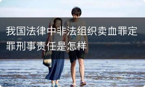 我国法律中非法组织卖血罪定罪刑事责任是怎样