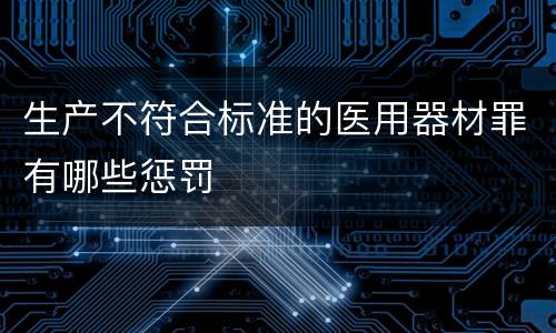生产不符合标准的医用器材罪有哪些惩罚