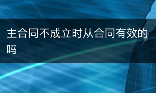 主合同不成立时从合同有效的吗