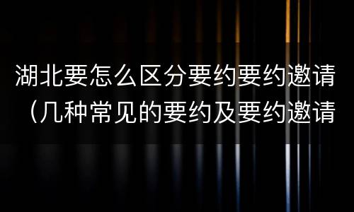 湖北要怎么区分要约要约邀请（几种常见的要约及要约邀请）