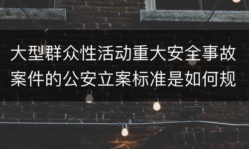 大型群众性活动重大安全事故案件的公安立案标准是如何规定