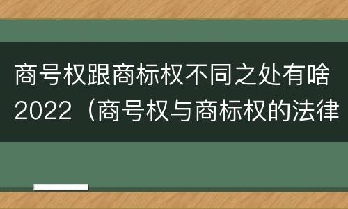 商号权跟商标权不同之处有啥2022（商号权与商标权的法律冲突与解决）