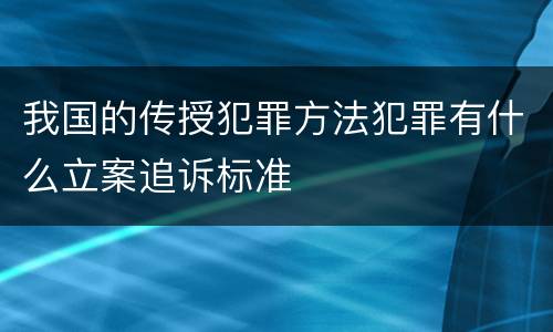 我国的传授犯罪方法犯罪有什么立案追诉标准