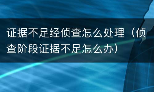 证据不足经侦查怎么处理（侦查阶段证据不足怎么办）