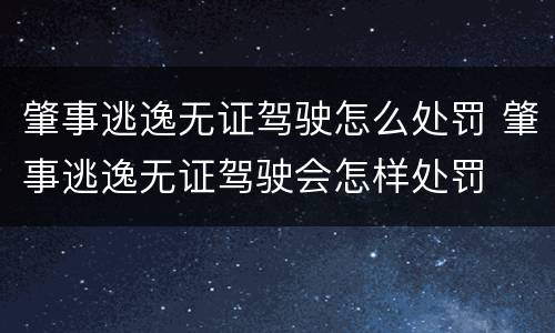 肇事逃逸无证驾驶怎么处罚 肇事逃逸无证驾驶会怎样处罚