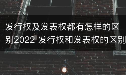 发行权及发表权都有怎样的区别2022 发行权和发表权的区别