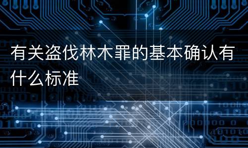 有关盗伐林木罪的基本确认有什么标准