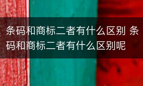 条码和商标二者有什么区别 条码和商标二者有什么区别呢