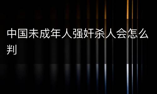 中国未成年人强奸杀人会怎么判