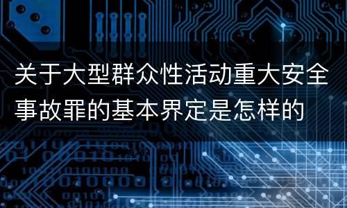 关于大型群众性活动重大安全事故罪的基本界定是怎样的