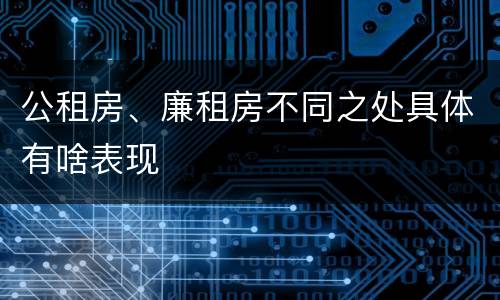 公租房、廉租房不同之处具体有啥表现