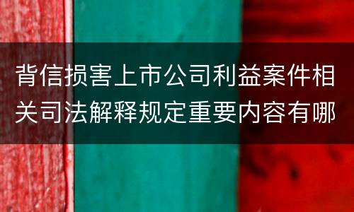 背信损害上市公司利益案件相关司法解释规定重要内容有哪些