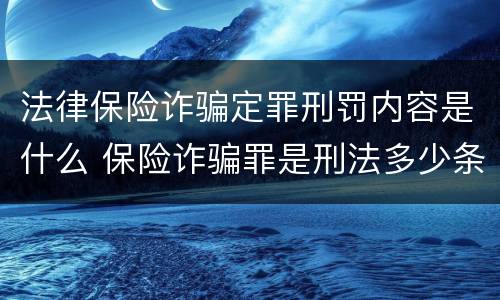 法律保险诈骗定罪刑罚内容是什么 保险诈骗罪是刑法多少条