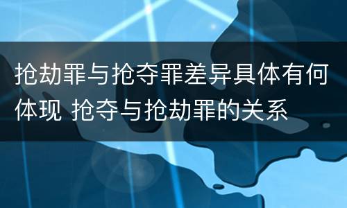 抢劫罪与抢夺罪差异具体有何体现 抢夺与抢劫罪的关系