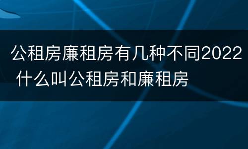 公租房廉租房有几种不同2022 什么叫公租房和廉租房