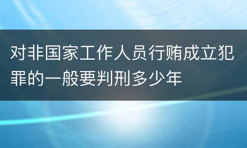 对非国家工作人员行贿成立犯罪的一般要判刑多少年