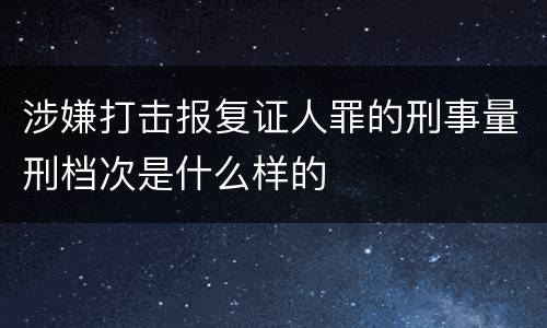 涉嫌打击报复证人罪的刑事量刑档次是什么样的