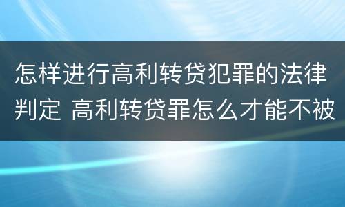 怎样进行高利转贷犯罪的法律判定 高利转贷罪怎么才能不被追究