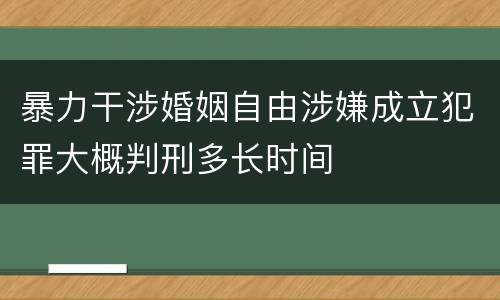 暴力干涉婚姻自由涉嫌成立犯罪大概判刑多长时间