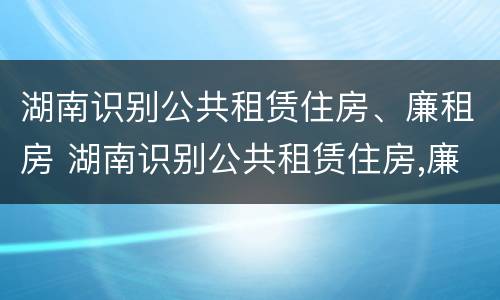 湖南识别公共租赁住房、廉租房 湖南识别公共租赁住房,廉租房的规定
