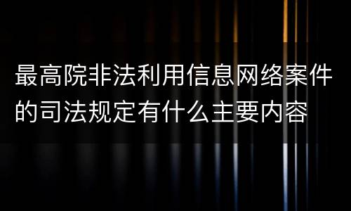 最高院非法利用信息网络案件的司法规定有什么主要内容