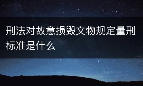 刑法对故意损毁文物规定量刑标准是什么
