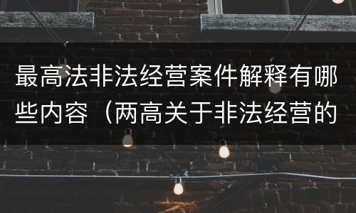 最高法非法经营案件解释有哪些内容（两高关于非法经营的司法解释）