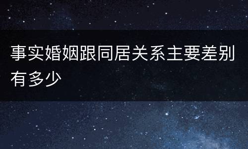 事实婚姻跟同居关系主要差别有多少