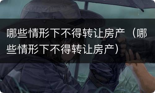 哪些情形下不得转让房产（哪些情形下不得转让房产）