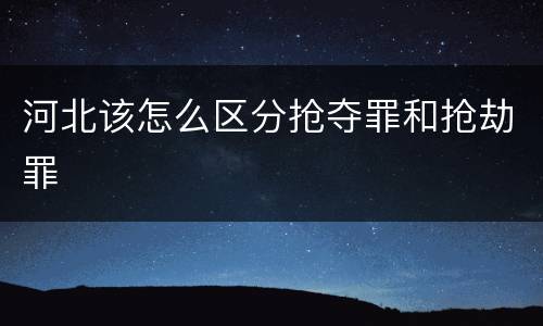 河北该怎么区分抢夺罪和抢劫罪