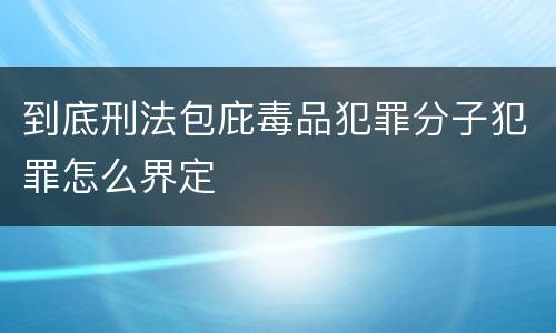 到底刑法包庇毒品犯罪分子犯罪怎么界定