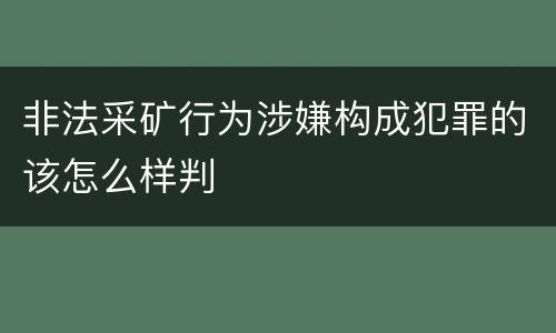 非法采矿行为涉嫌构成犯罪的该怎么样判