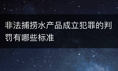 非法捕捞水产品成立犯罪的判罚有哪些标准
