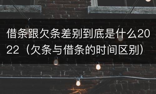 借条跟欠条差别到底是什么2022（欠条与借条的时间区别）