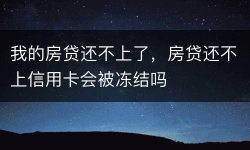 我的房贷还不上了，房贷还不上信用卡会被冻结吗