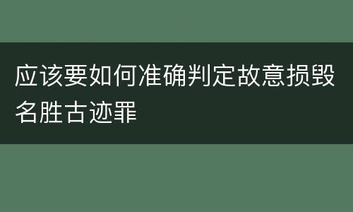 应该要如何准确判定故意损毁名胜古迹罪