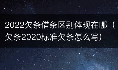 2022欠条借条区别体现在哪（欠条2020标准欠条怎么写）