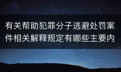 有关帮助犯罪分子逃避处罚案件相关解释规定有哪些主要内容
