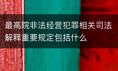 最高院非法经营犯罪相关司法解释重要规定包括什么