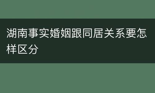 湖南事实婚姻跟同居关系要怎样区分