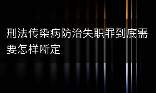 刑法传染病防治失职罪到底需要怎样断定