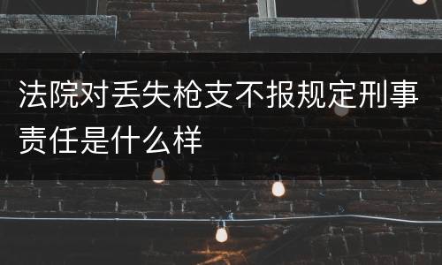 法院对丢失枪支不报规定刑事责任是什么样