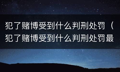 犯了赌博受到什么判刑处罚（犯了赌博受到什么判刑处罚最轻）