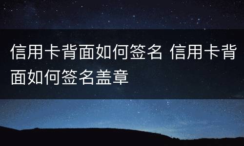 信用卡背面如何签名 信用卡背面如何签名盖章
